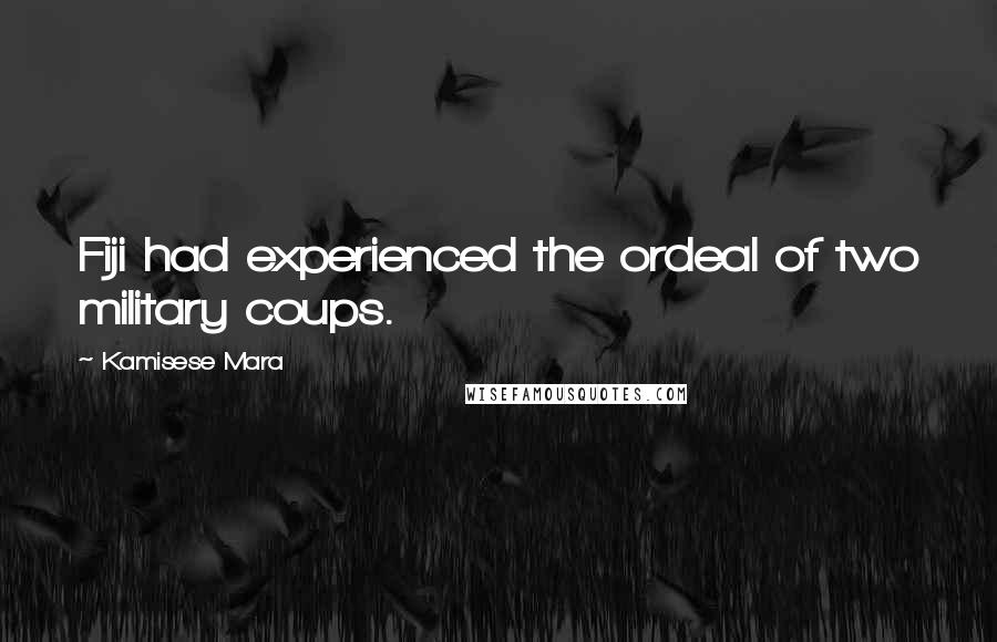 Kamisese Mara Quotes: Fiji had experienced the ordeal of two military coups.