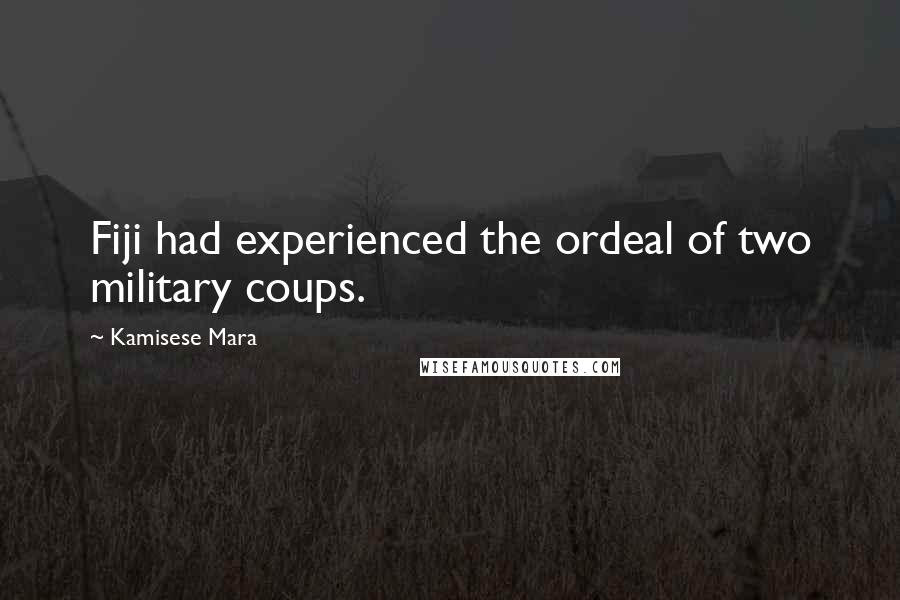 Kamisese Mara Quotes: Fiji had experienced the ordeal of two military coups.