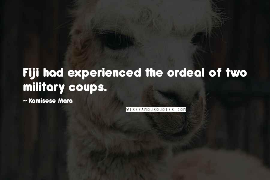Kamisese Mara Quotes: Fiji had experienced the ordeal of two military coups.