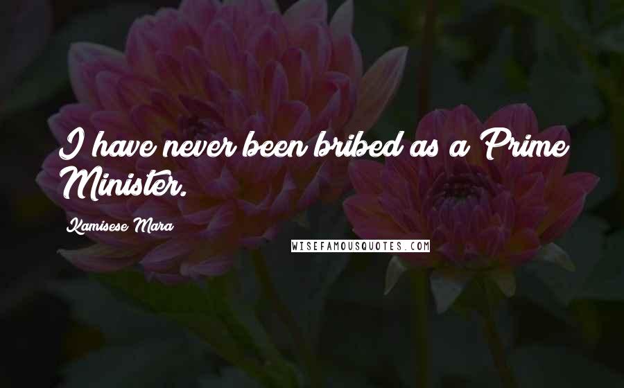 Kamisese Mara Quotes: I have never been bribed as a Prime Minister.