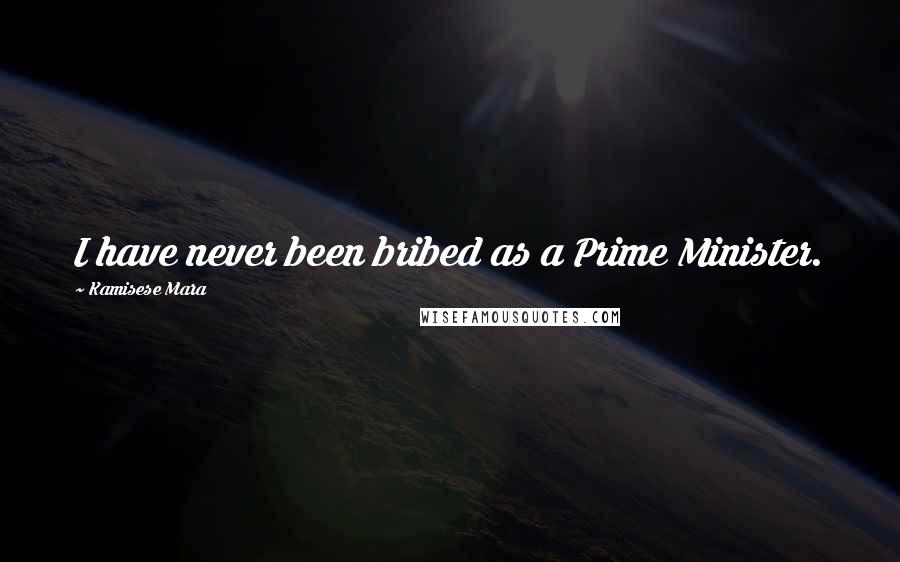 Kamisese Mara Quotes: I have never been bribed as a Prime Minister.