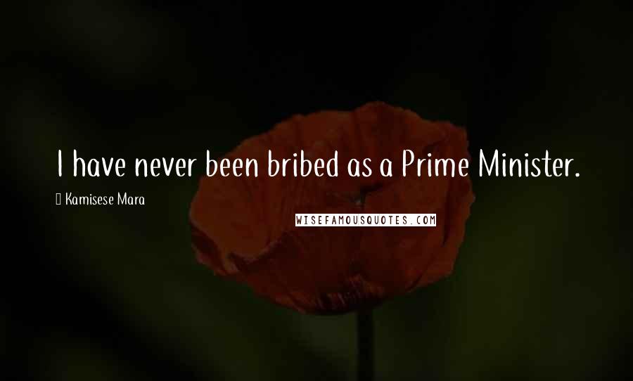 Kamisese Mara Quotes: I have never been bribed as a Prime Minister.