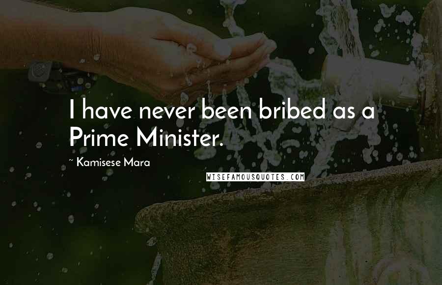 Kamisese Mara Quotes: I have never been bribed as a Prime Minister.