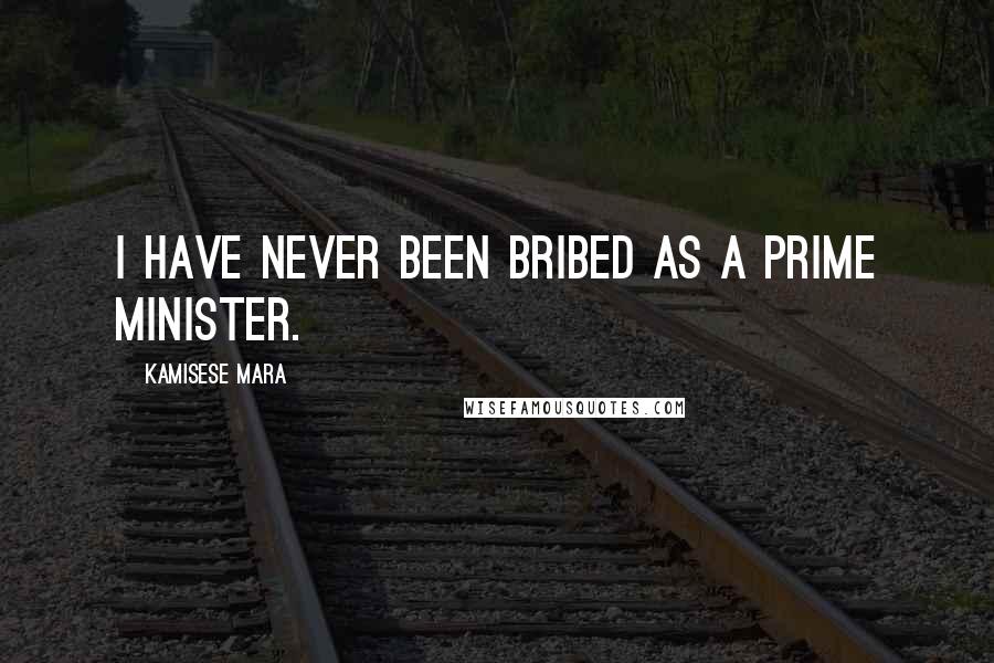 Kamisese Mara Quotes: I have never been bribed as a Prime Minister.