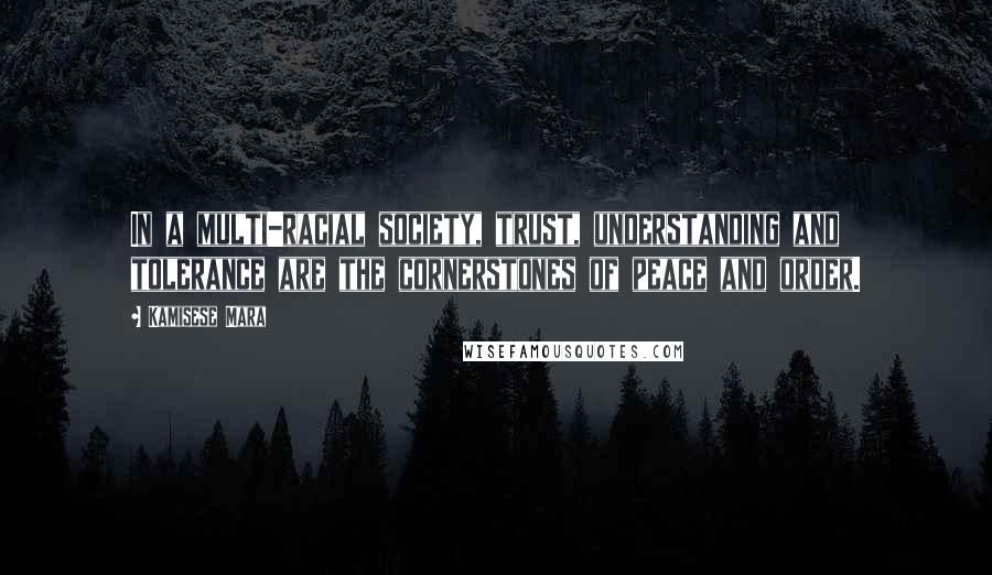 Kamisese Mara Quotes: In a multi-racial society, trust, understanding and tolerance are the cornerstones of peace and order.