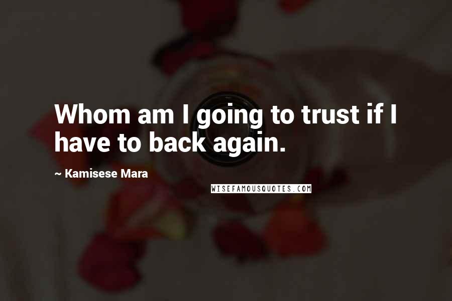 Kamisese Mara Quotes: Whom am I going to trust if I have to back again.