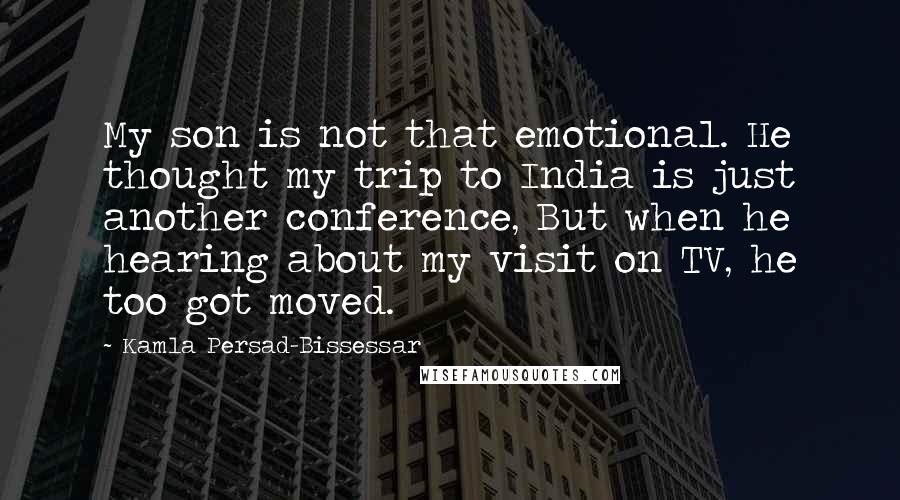 Kamla Persad-Bissessar Quotes: My son is not that emotional. He thought my trip to India is just another conference, But when he hearing about my visit on TV, he too got moved.