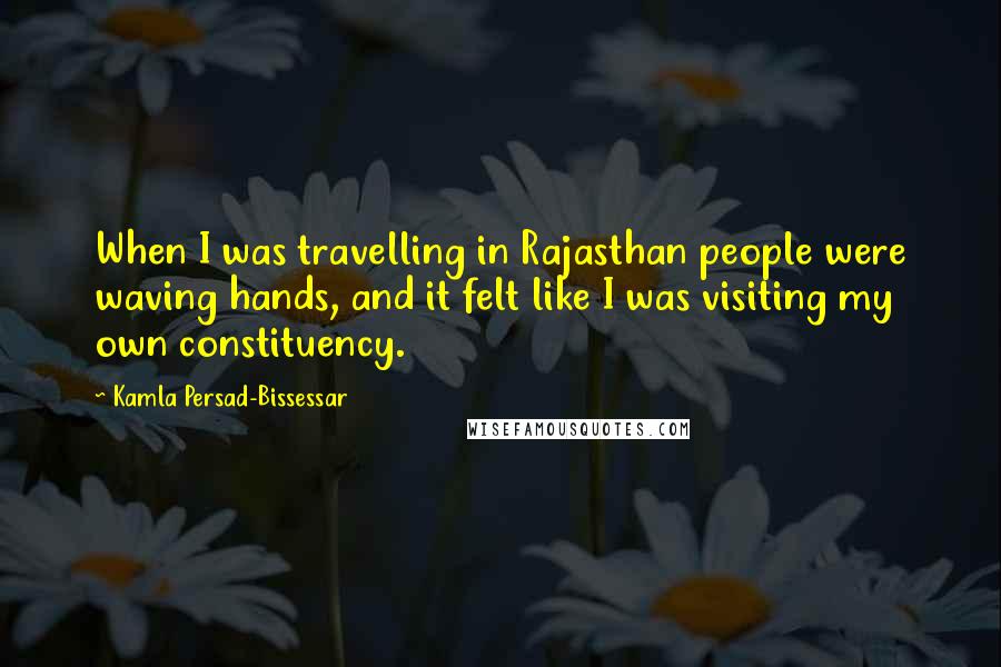 Kamla Persad-Bissessar Quotes: When I was travelling in Rajasthan people were waving hands, and it felt like I was visiting my own constituency.