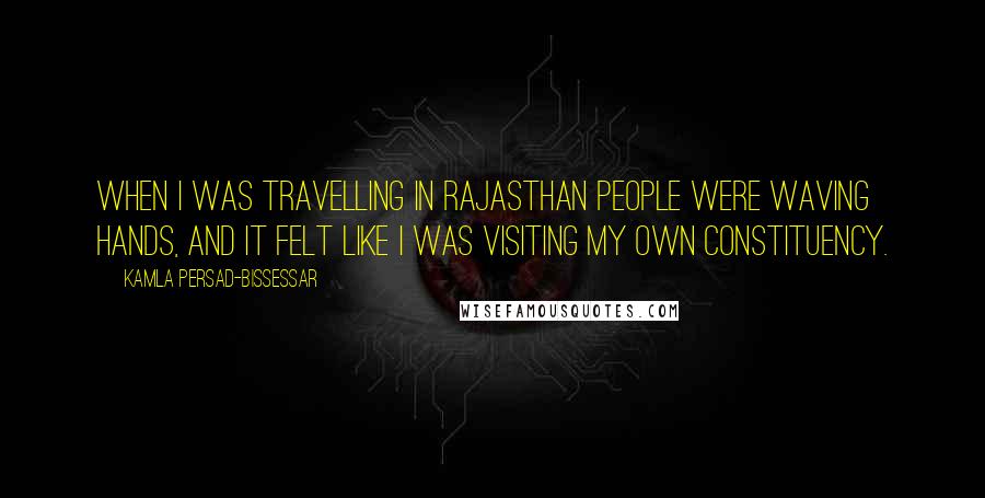 Kamla Persad-Bissessar Quotes: When I was travelling in Rajasthan people were waving hands, and it felt like I was visiting my own constituency.