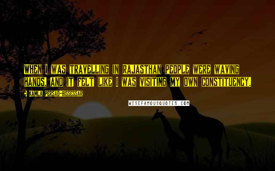Kamla Persad-Bissessar Quotes: When I was travelling in Rajasthan people were waving hands, and it felt like I was visiting my own constituency.