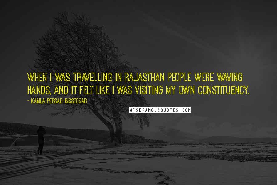 Kamla Persad-Bissessar Quotes: When I was travelling in Rajasthan people were waving hands, and it felt like I was visiting my own constituency.