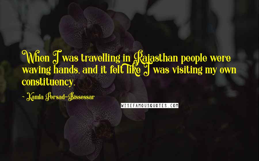 Kamla Persad-Bissessar Quotes: When I was travelling in Rajasthan people were waving hands, and it felt like I was visiting my own constituency.