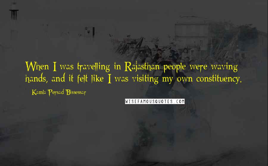 Kamla Persad-Bissessar Quotes: When I was travelling in Rajasthan people were waving hands, and it felt like I was visiting my own constituency.