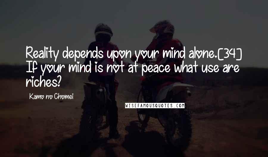 Kamo No Chomei Quotes: Reality depends upon your mind alone.[34] If your mind is not at peace what use are riches?