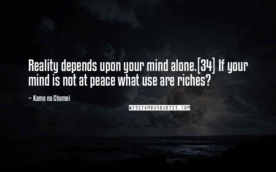 Kamo No Chomei Quotes: Reality depends upon your mind alone.[34] If your mind is not at peace what use are riches?