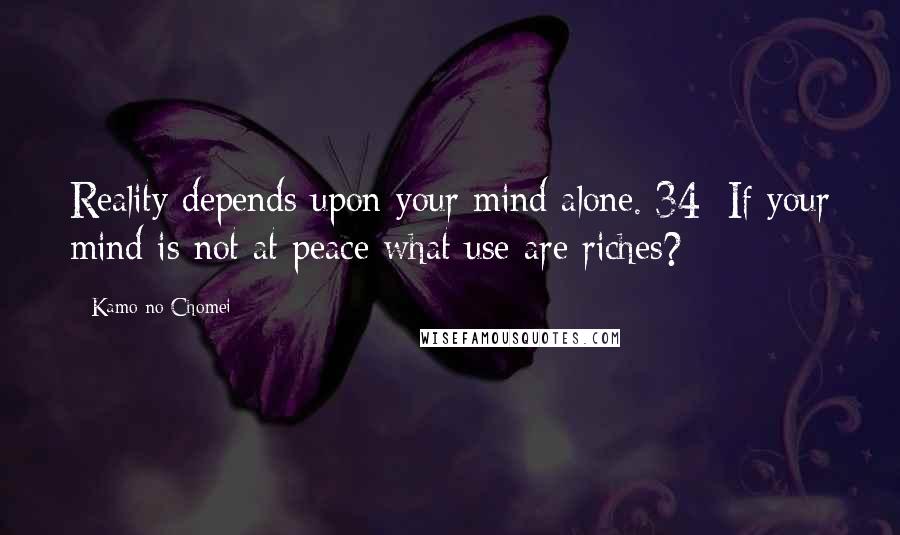 Kamo No Chomei Quotes: Reality depends upon your mind alone.[34] If your mind is not at peace what use are riches?