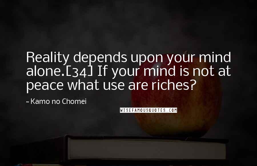 Kamo No Chomei Quotes: Reality depends upon your mind alone.[34] If your mind is not at peace what use are riches?