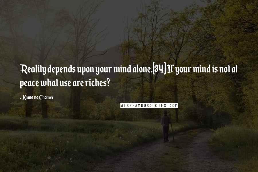 Kamo No Chomei Quotes: Reality depends upon your mind alone.[34] If your mind is not at peace what use are riches?