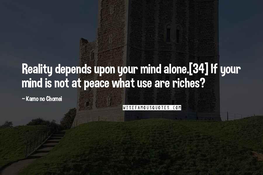 Kamo No Chomei Quotes: Reality depends upon your mind alone.[34] If your mind is not at peace what use are riches?