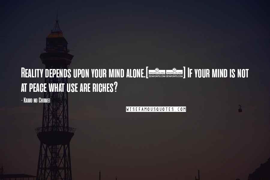 Kamo No Chomei Quotes: Reality depends upon your mind alone.[34] If your mind is not at peace what use are riches?