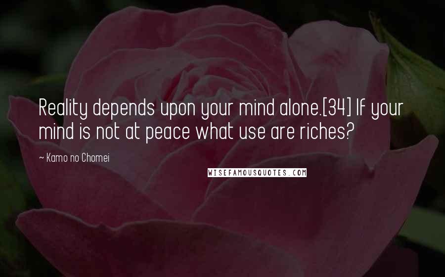 Kamo No Chomei Quotes: Reality depends upon your mind alone.[34] If your mind is not at peace what use are riches?