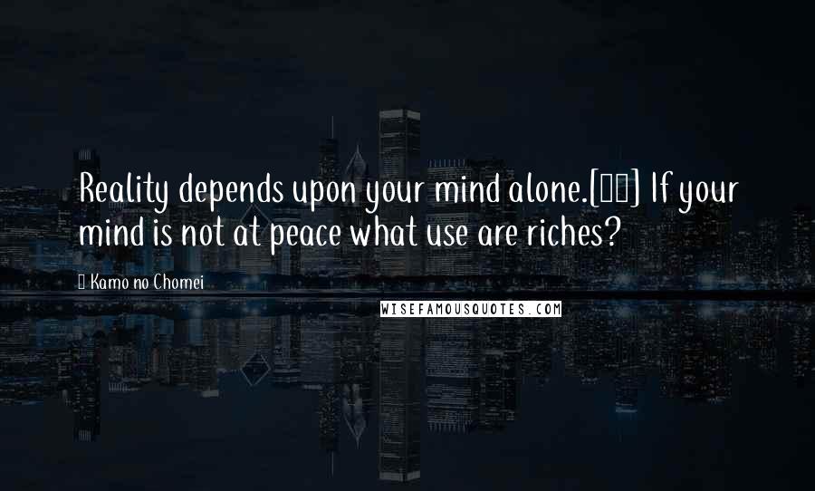 Kamo No Chomei Quotes: Reality depends upon your mind alone.[34] If your mind is not at peace what use are riches?