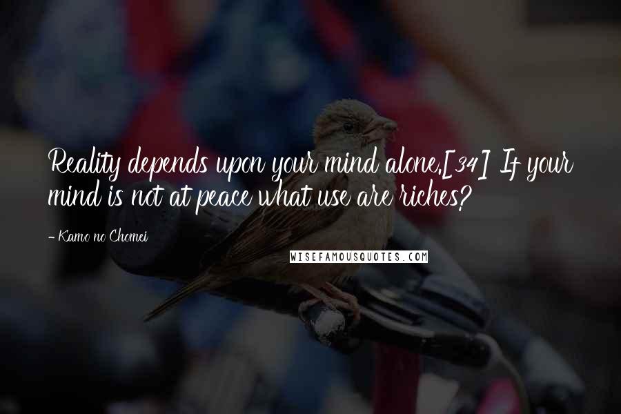 Kamo No Chomei Quotes: Reality depends upon your mind alone.[34] If your mind is not at peace what use are riches?