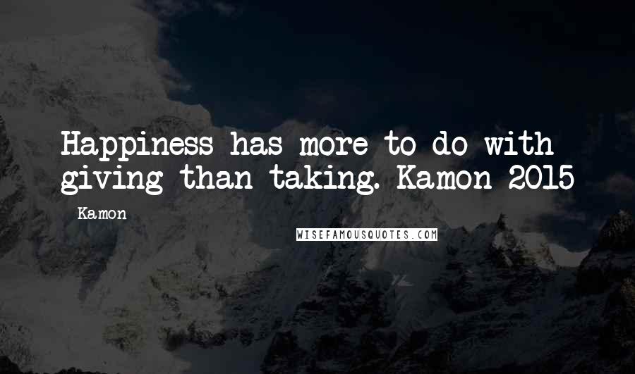 Kamon Quotes: Happiness has more to do with giving than taking. Kamon 2015