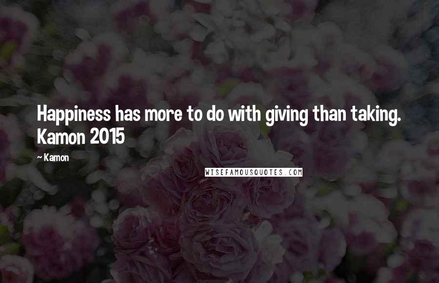 Kamon Quotes: Happiness has more to do with giving than taking. Kamon 2015