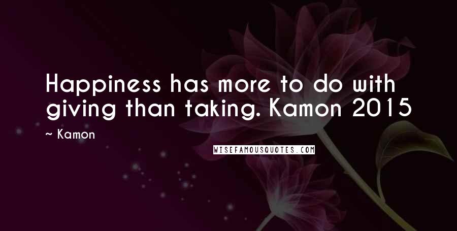 Kamon Quotes: Happiness has more to do with giving than taking. Kamon 2015