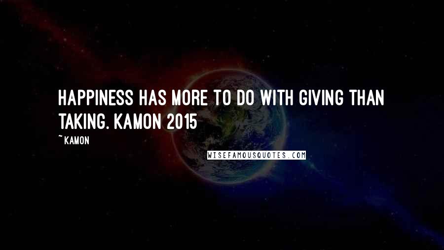 Kamon Quotes: Happiness has more to do with giving than taking. Kamon 2015