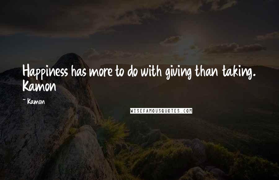 Kamon Quotes: Happiness has more to do with giving than taking. Kamon 2015