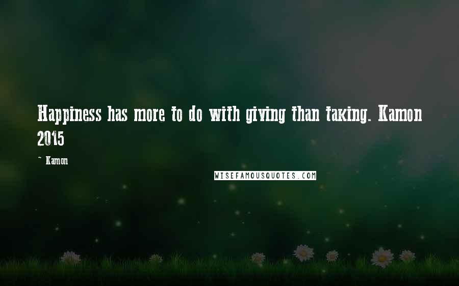 Kamon Quotes: Happiness has more to do with giving than taking. Kamon 2015