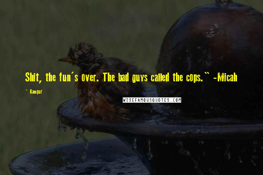 Kampar Quotes: Shit, the fun's over. The bad guys called the cops." -Micah