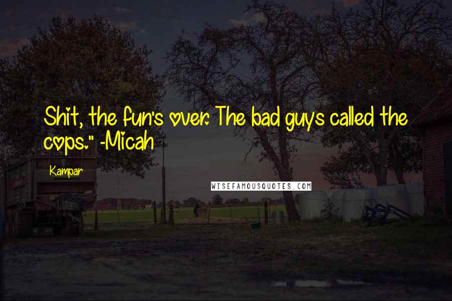 Kampar Quotes: Shit, the fun's over. The bad guys called the cops." -Micah