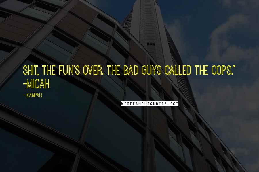 Kampar Quotes: Shit, the fun's over. The bad guys called the cops." -Micah