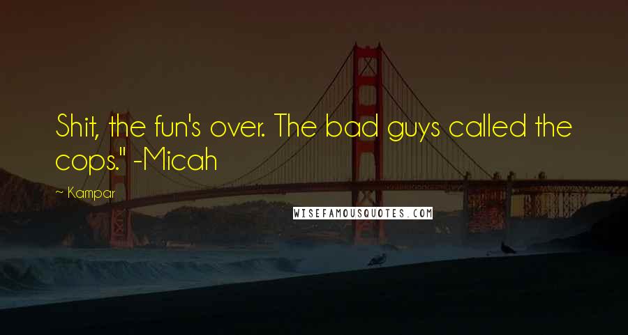 Kampar Quotes: Shit, the fun's over. The bad guys called the cops." -Micah