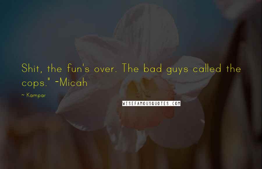 Kampar Quotes: Shit, the fun's over. The bad guys called the cops." -Micah