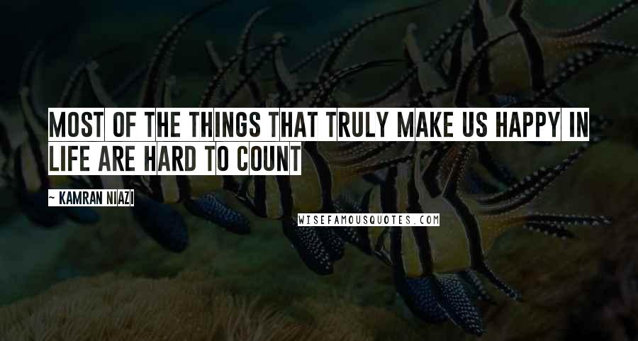 Kamran Niazi Quotes: Most of the things that truly make us happy in life are hard to count