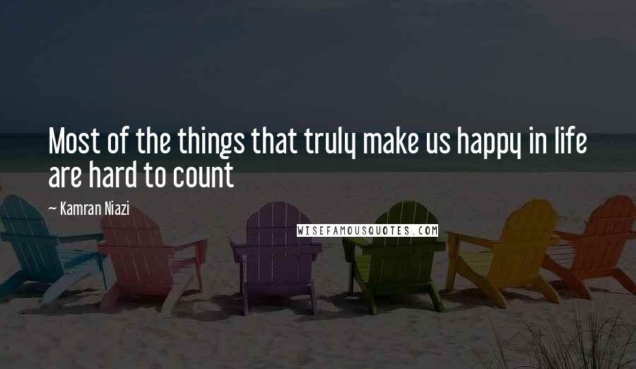 Kamran Niazi Quotes: Most of the things that truly make us happy in life are hard to count