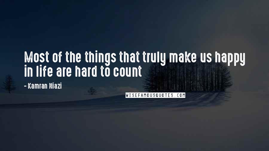 Kamran Niazi Quotes: Most of the things that truly make us happy in life are hard to count