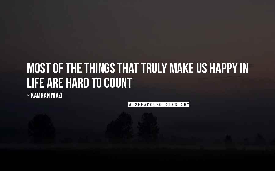 Kamran Niazi Quotes: Most of the things that truly make us happy in life are hard to count