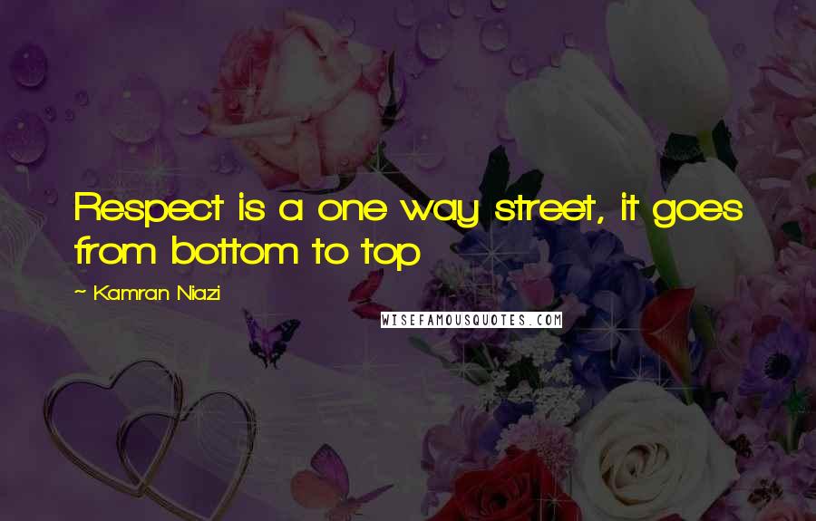 Kamran Niazi Quotes: Respect is a one way street, it goes from bottom to top