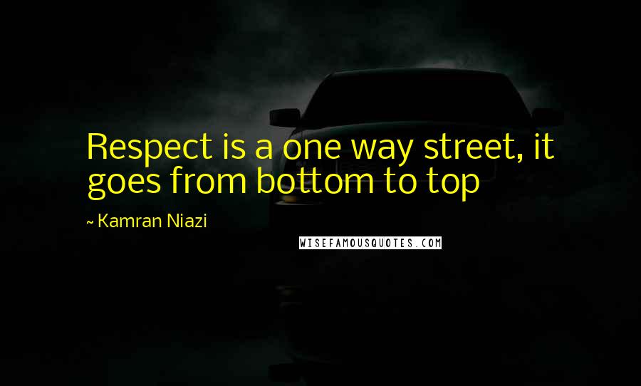 Kamran Niazi Quotes: Respect is a one way street, it goes from bottom to top