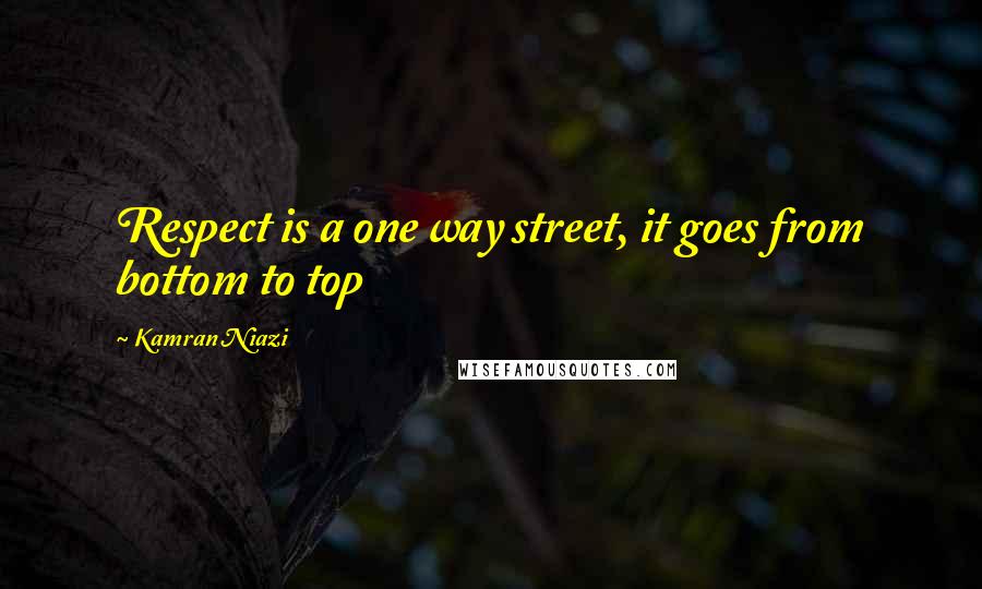 Kamran Niazi Quotes: Respect is a one way street, it goes from bottom to top