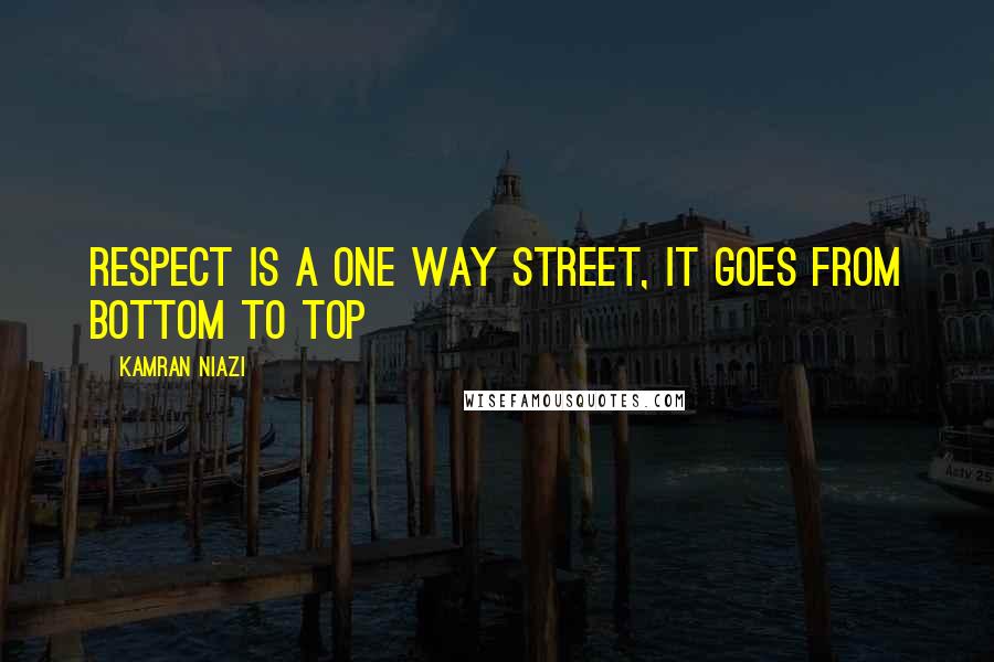 Kamran Niazi Quotes: Respect is a one way street, it goes from bottom to top