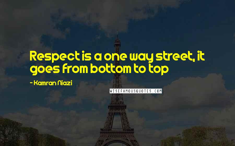 Kamran Niazi Quotes: Respect is a one way street, it goes from bottom to top