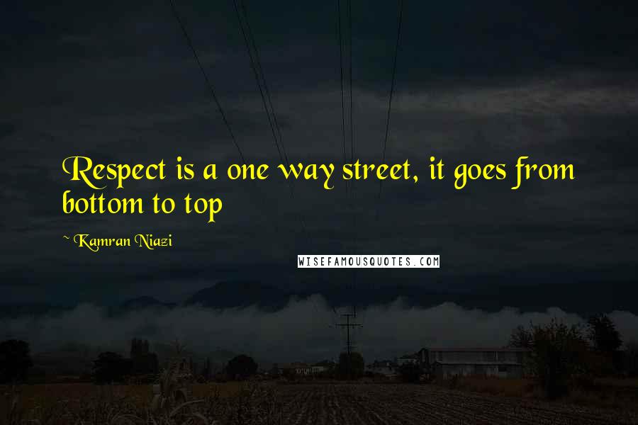 Kamran Niazi Quotes: Respect is a one way street, it goes from bottom to top