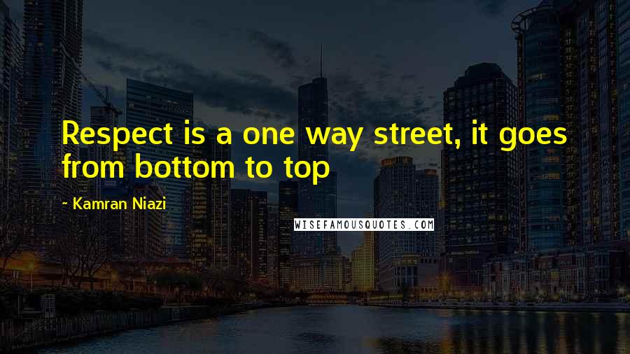 Kamran Niazi Quotes: Respect is a one way street, it goes from bottom to top