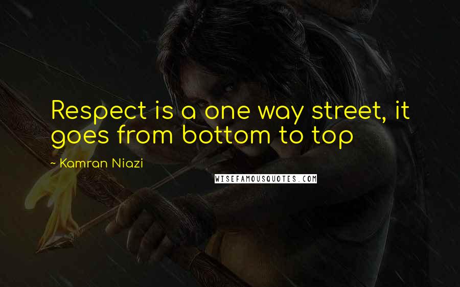Kamran Niazi Quotes: Respect is a one way street, it goes from bottom to top
